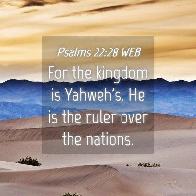 Picture 04 - Psalms 22:28 WEB - For the kingdom is Yahweh's. He is the ruler over - Bible Verse Picture