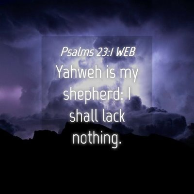 Picture 04 - Psalms 23:1 WEB - Yahweh is my shepherd: I shall lack - Bible Verse Picture