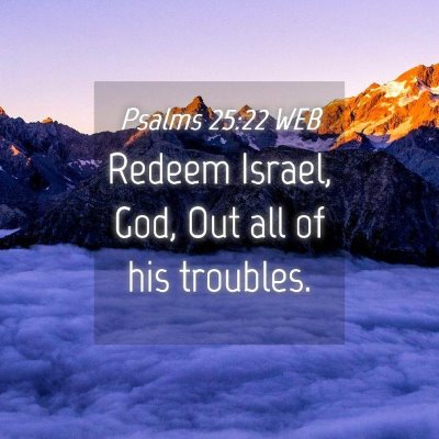 Picture 04 - Psalms 25:22 WEB - Redeem Israel, God, Out all of his - Bible Verse Picture