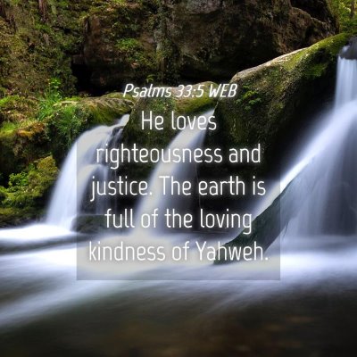 Picture 04 - Psalms 33:5 WEB - He loves righteousness and justice. The earth is - Bible Verse Picture