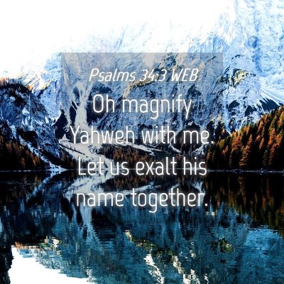 Picture 04 - Psalms 34:3 WEB - Oh magnify Yahweh with me. Let us exalt his name - Bible Verse Picture