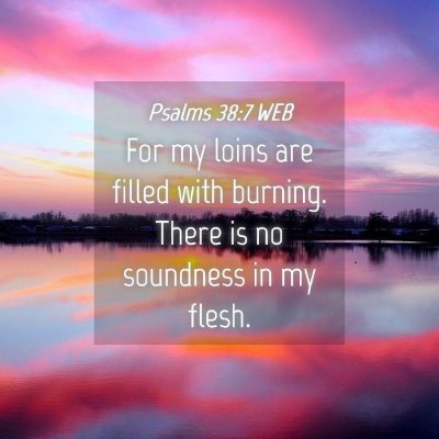 Picture 04 - Psalms 38:7 WEB - For my loins are filled with burning. There is no - Bible Verse Picture