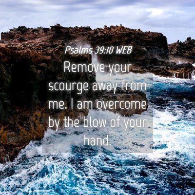 Picture 04 - Psalms 39:10 WEB - Remove your scourge away from me. I am overcome - Bible Verse Picture