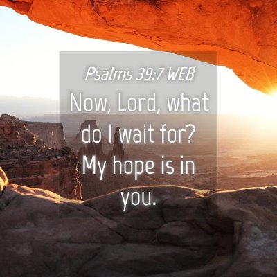 Picture 04 - Psalms 39:7 WEB - Now, Lord, what do I wait for? My hope is in - Bible Verse Picture