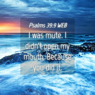 Picture 04 - Psalms 39:9 WEB - I was mute. I didn't open my mouth, Because you - Bible Verse Picture