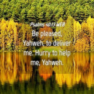 Picture 04 - Psalms 40:13 WEB - Be pleased, Yahweh, to deliver me. Hurry to help - Bible Verse Picture
