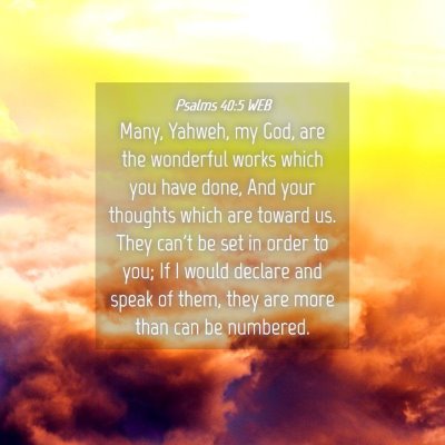Picture 04 - Psalms 40:5 WEB - Many, Yahweh, my God, are the wonderful works - Bible Verse Picture