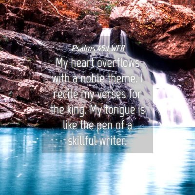 Picture 04 - Psalms 45:1 WEB - My heart overflows with a noble theme. I recite - Bible Verse Picture