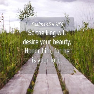 Picture 04 - Psalms 45:11 WEB - So the king will desire your beauty, Honor him, - Bible Verse Picture
