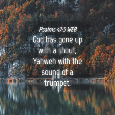 Picture 04 - Psalms 47:5 WEB - God has gone up with a shout, Yahweh with the - Bible Verse Picture