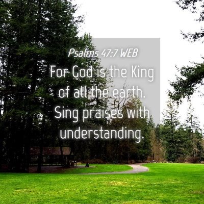 Picture 04 - Psalms 47:7 WEB - For God is the King of all the earth. Sing - Bible Verse Picture