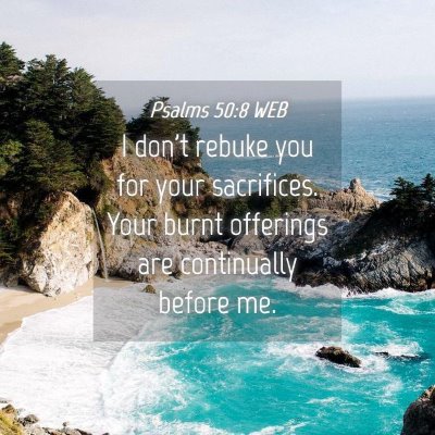 Picture 04 - Psalms 50:8 WEB - I don't rebuke you for your sacrifices. Your - Bible Verse Picture