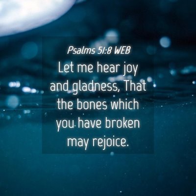 Picture 04 - Psalms 51:8 WEB - Let me hear joy and gladness, That the bones - Bible Verse Picture