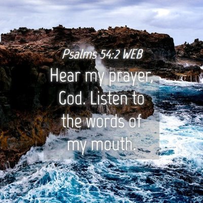 Picture 04 - Psalms 54:2 WEB - Hear my prayer, God. Listen to the words of my - Bible Verse Picture