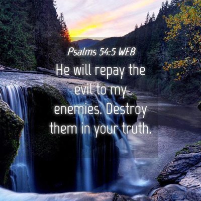 Picture 04 - Psalms 54:5 WEB - He will repay the evil to my enemies. Destroy - Bible Verse Picture