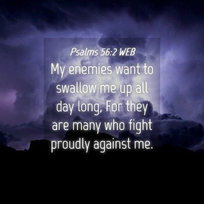 Picture 04 - Psalms 56:2 WEB - My enemies want to swallow me up all day long, - Bible Verse Picture