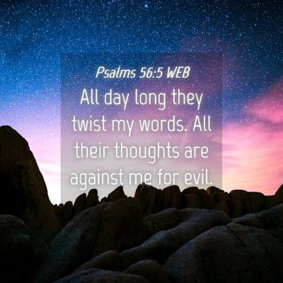 Picture 04 - Psalms 56:5 WEB - All day long they twist my words. All their - Bible Verse Picture