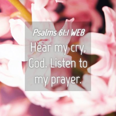 Picture 04 - Psalms 61:1 WEB - Hear my cry, God. Listen to my - Bible Verse Picture