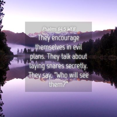 Picture 04 - Psalms 64:5 WEB - They encourage themselves in evil plans. They - Bible Verse Picture
