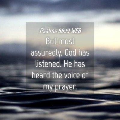 Picture 04 - Psalms 66:19 WEB - But most assuredly, God has listened. He has - Bible Verse Picture