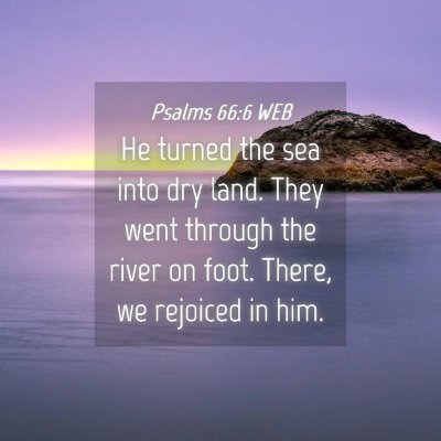 Picture 04 - Psalms 66:6 WEB - He turned the sea into dry land. They went - Bible Verse Picture