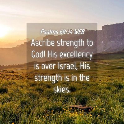 Picture 04 - Psalms 68:34 WEB - Ascribe strength to God! His excellency is over - Bible Verse Picture