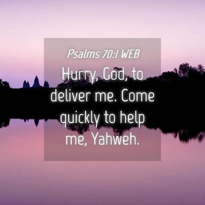 Picture 04 - Psalms 70:1 WEB - Hurry, God, to deliver me. Come quickly to help - Bible Verse Picture