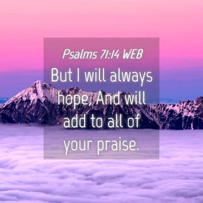 Picture 04 - Psalms 71:14 WEB - But I will always hope, And will add to all of - Bible Verse Picture