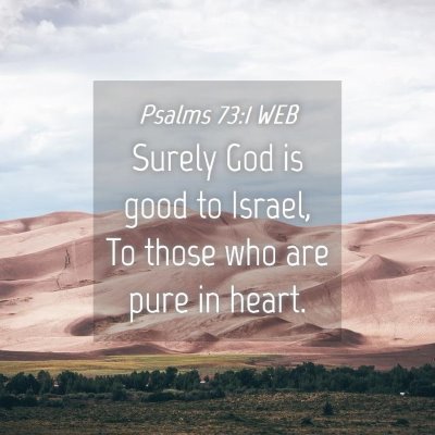 Picture 04 - Psalms 73:1 WEB - Surely God is good to Israel, To those who are - Bible Verse Picture