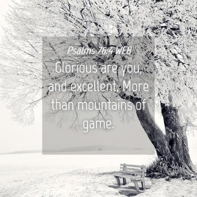 Picture 04 - Psalms 76:4 WEB - Glorious are you, and excellent, More than - Bible Verse Picture
