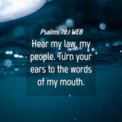 Picture 04 - Psalms 78:1 WEB - Hear my law, my people. Turn your ears to the - Bible Verse Picture