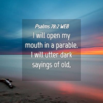 Picture 04 - Psalms 78:2 WEB - I will open my mouth in a parable. I will utter - Bible Verse Picture