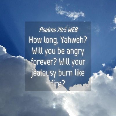 Picture 04 - Psalms 79:5 WEB - How long, Yahweh? Will you be angry forever? Will - Bible Verse Picture