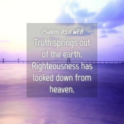 Picture 04 - Psalms 85:11 WEB - Truth springs out of the earth. Righteousness has - Bible Verse Picture