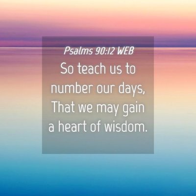 Picture 04 - Psalms 90:12 WEB - So teach us to number our days, That we may gain - Bible Verse Picture
