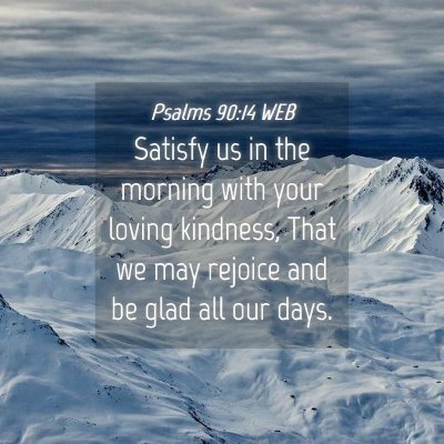 Picture 04 - Psalms 90:14 WEB - Satisfy us in the morning with your loving - Bible Verse Picture
