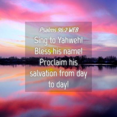 Picture 04 - Psalms 96:2 WEB - Sing to Yahweh! Bless his name! Proclaim his - Bible Verse Picture