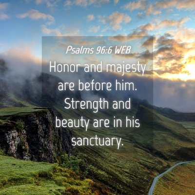 Picture 04 - Psalms 96:6 WEB - Honor and majesty are before him. Strength and - Bible Verse Picture