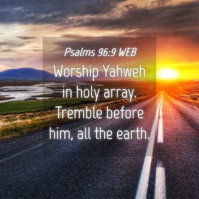 Picture 04 - Psalms 96:9 WEB - Worship Yahweh in holy array. Tremble before him, - Bible Verse Picture
