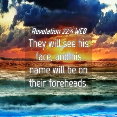 Picture 04 - Revelation 22:4 WEB - They will see his face, and his name will be on - Bible Verse Picture