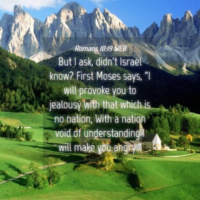 Picture 04 - Romans 10:19 WEB - But I ask, didn't Israel know? First Moses says, - Bible Verse Picture