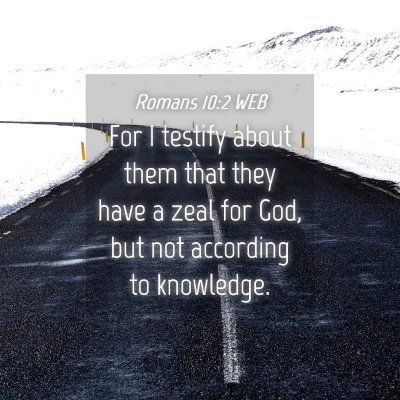 Picture 04 - Romans 10:2 WEB - For I testify about them that they have a zeal - Bible Verse Picture