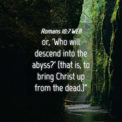 Picture 04 - Romans 10:7 WEB - or, 'Who will descend into the abyss?' (that is, - Bible Verse Picture
