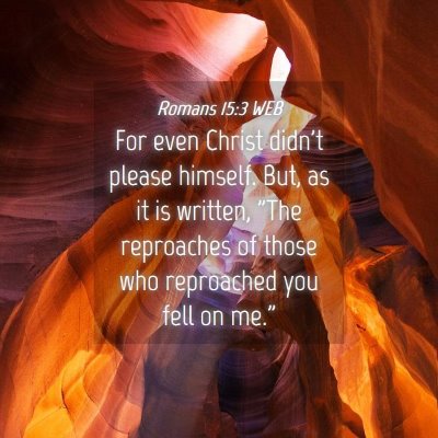 Picture 04 - Romans 15:3 WEB - For even Christ didn't please himself. But, as it - Bible Verse Picture