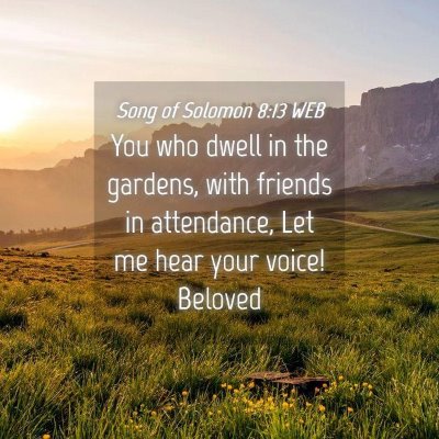 Picture 04 - Song of Solomon 8:13 WEB - You who dwell in the gardens, with friends in - Bible Verse Picture
