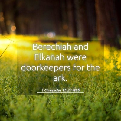 Picture 05 - 1 Chronicles 15:23 WEB - Berechiah and Elkanah were doorkeepers for the - Bible Verse Picture