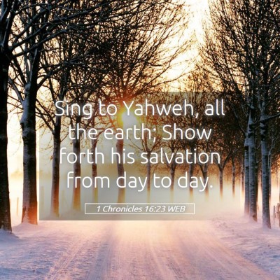 Picture 05 - 1 Chronicles 16:23 WEB - Sing to Yahweh, all the earth; Show forth his - Bible Verse Picture