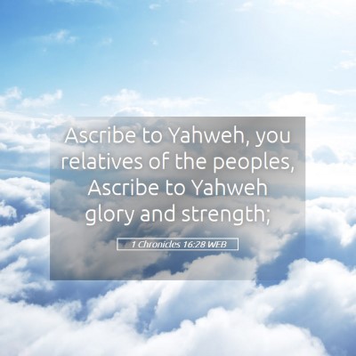 Picture 05 - 1 Chronicles 16:28 WEB - Ascribe to Yahweh, you relatives of the peoples, - Bible Verse Picture