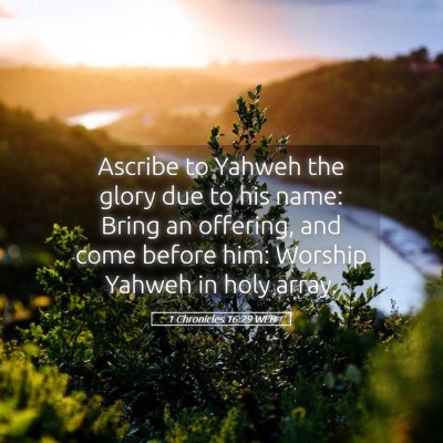 Picture 05 - 1 Chronicles 16:29 WEB - Ascribe to Yahweh the glory due to his name: - Bible Verse Picture