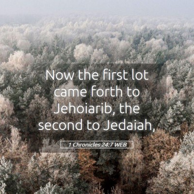 Picture 05 - 1 Chronicles 24:7 WEB - Now the first lot came forth to Jehoiarib, the - Bible Verse Picture